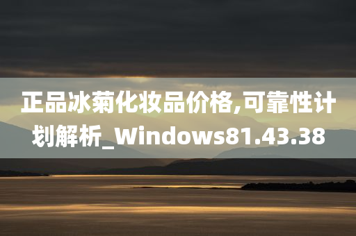 正品冰菊化妆品价格,可靠性计划解析_Windows81.43.38