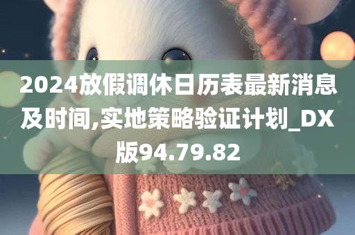 2024放假调休日历表最新消息及时间,实地策略验证计划_DX版94.79.82