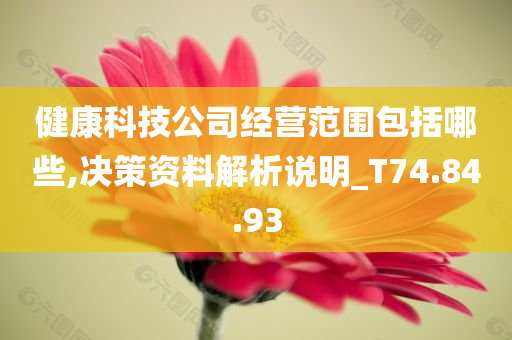 健康科技公司经营范围包括哪些,决策资料解析说明_T74.84.93