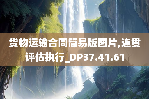 货物运输合同简易版图片,连贯评估执行_DP37.41.61