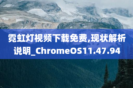 霓虹灯视频下载免费,现状解析说明_ChromeOS11.47.94