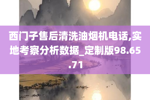 西门子售后清洗油烟机电话,实地考察分析数据_定制版98.65.71