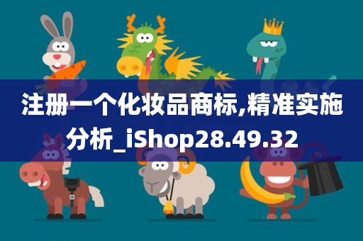 注册一个化妆品商标,精准实施分析_iShop28.49.32