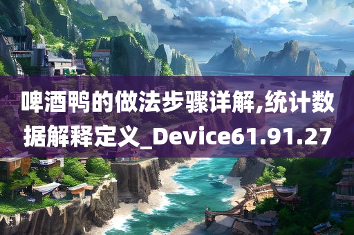 啤酒鸭的做法步骤详解,统计数据解释定义_Device61.91.27