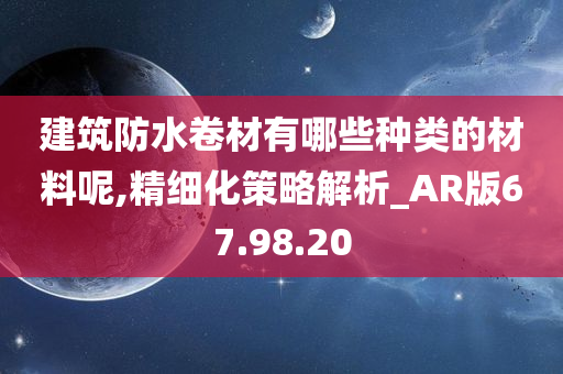 建筑防水卷材有哪些种类的材料呢,精细化策略解析_AR版67.98.20