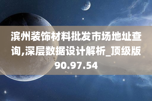 滨州装饰材料批发市场地址查询,深层数据设计解析_顶级版90.97.54