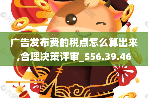 广告发布费的税点怎么算出来,合理决策评审_S56.39.46