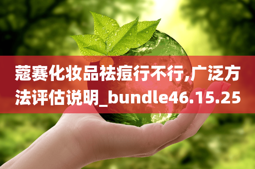 蔻赛化妆品祛痘行不行,广泛方法评估说明_bundle46.15.25