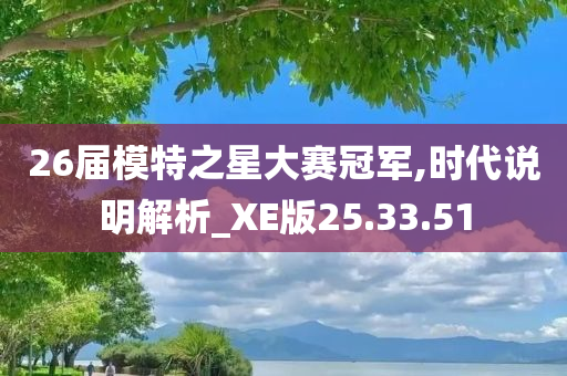 26届模特之星大赛冠军,时代说明解析_XE版25.33.51