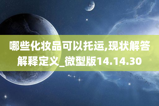 哪些化妆品可以托运,现状解答解释定义_微型版14.14.30