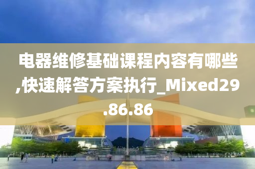 电器维修基础课程内容有哪些,快速解答方案执行_Mixed29.86.86