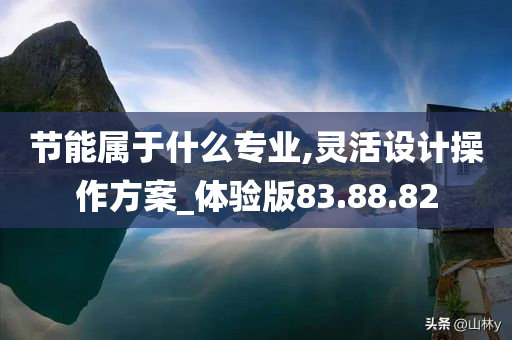 节能属于什么专业,灵活设计操作方案_体验版83.88.82