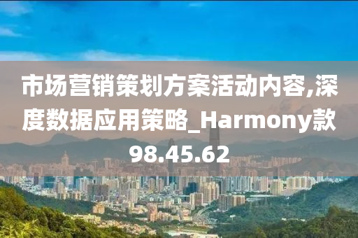 市场营销策划方案活动内容,深度数据应用策略_Harmony款98.45.62