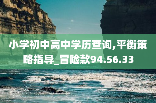 小学初中高中学历查询,平衡策略指导_冒险款94.56.33