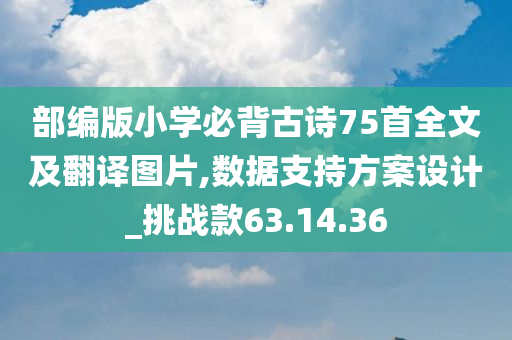 部编版小学必背古诗75首全文及翻译图片,数据支持方案设计_挑战款63.14.36