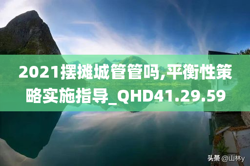 2021摆摊城管管吗,平衡性策略实施指导_QHD41.29.59