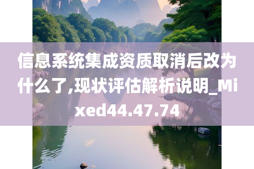 信息系统集成资质取消后改为什么了,现状评估解析说明_Mixed44.47.74