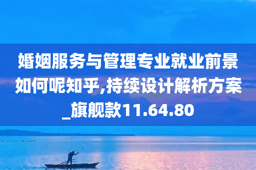 婚姻服务与管理专业就业前景如何呢知乎,持续设计解析方案_旗舰款11.64.80