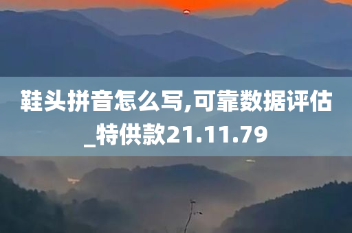 鞋头拼音怎么写,可靠数据评估_特供款21.11.79