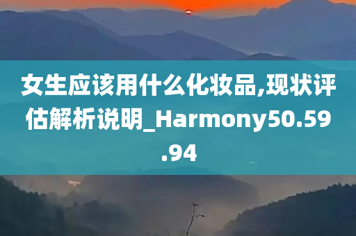 女生应该用什么化妆品,现状评估解析说明_Harmony50.59.94