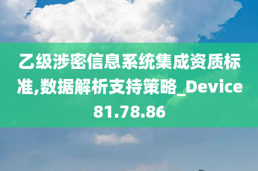 乙级涉密信息系统集成资质标准,数据解析支持策略_Device81.78.86