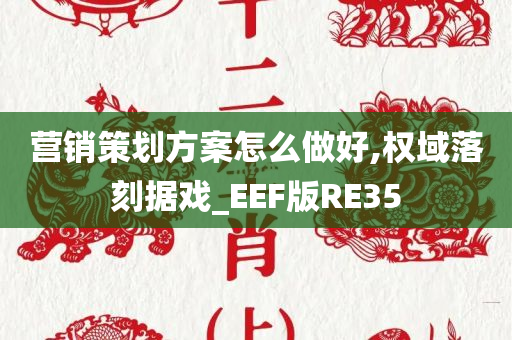 营销策划方案怎么做好,权域落刻据戏_EEF版RE35