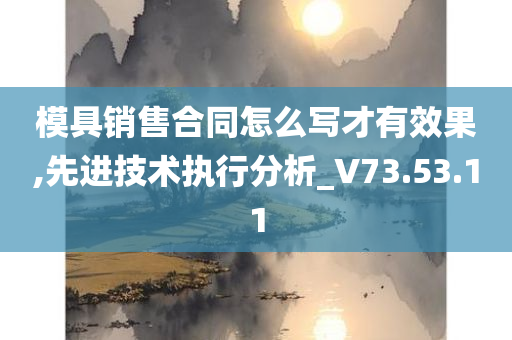 模具销售合同怎么写才有效果,先进技术执行分析_V73.53.11