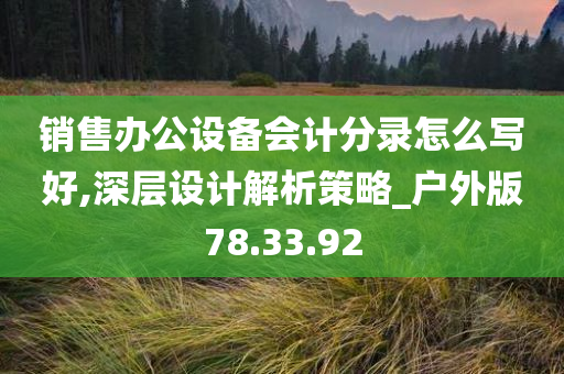 销售办公设备会计分录怎么写好,深层设计解析策略_户外版78.33.92