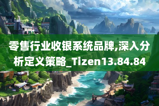 零售行业收银系统品牌,深入分析定义策略_Tizen13.84.84