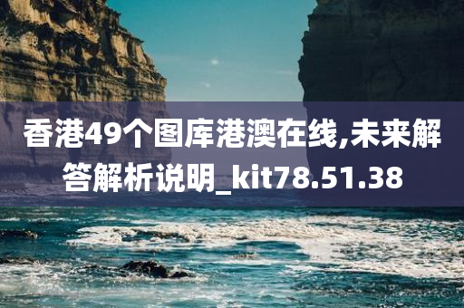 香港49个图库港澳在线,未来解答解析说明_kit78.51.38