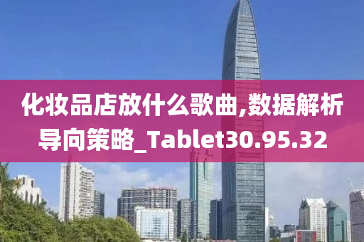 化妆品店放什么歌曲,数据解析导向策略_Tablet30.95.32