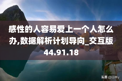 感性的人容易爱上一个人怎么办,数据解析计划导向_交互版44.91.18