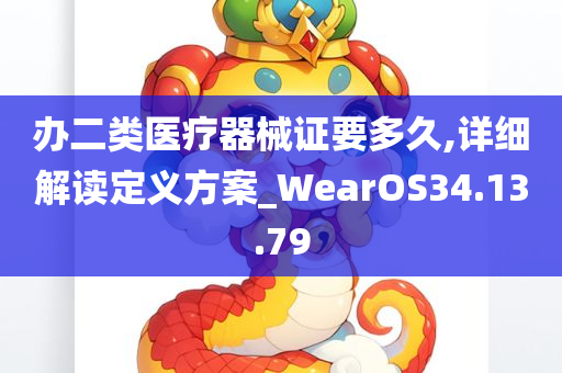 办二类医疗器械证要多久,详细解读定义方案_WearOS34.13.79