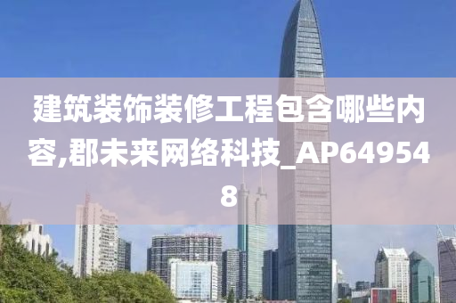 建筑装饰装修工程包含哪些内容,郡未来网络科技_AP649548