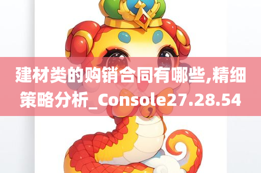 建材类的购销合同有哪些,精细策略分析_Console27.28.54