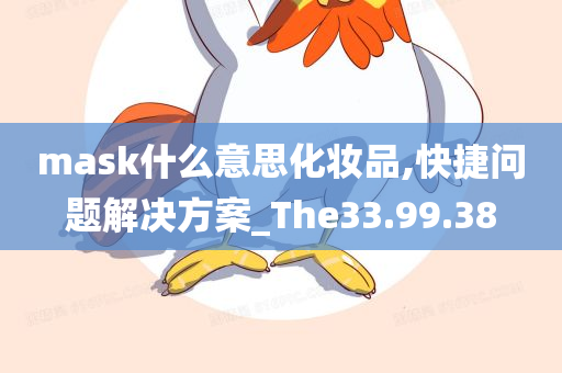 mask什么意思化妆品,快捷问题解决方案_The33.99.38