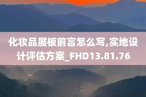 化妆品展板前言怎么写,实地设计评估方案_FHD13.81.76