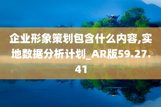 企业形象策划包含什么内容,实地数据分析计划_AR版59.27.41