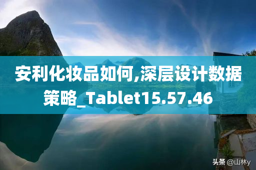 安利化妆品如何,深层设计数据策略_Tablet15.57.46