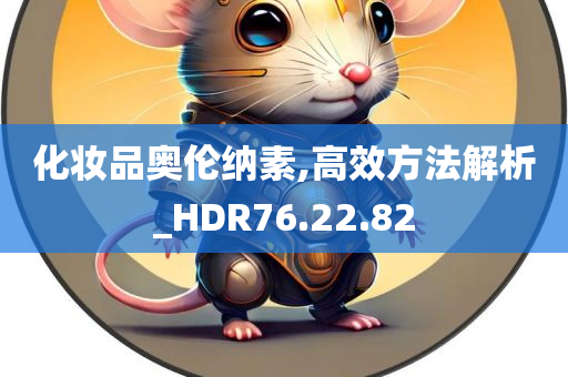 化妆品奥伦纳素,高效方法解析_HDR76.22.82