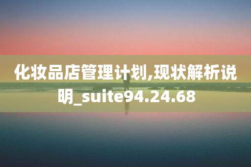 化妆品店管理计划,现状解析说明_suite94.24.68