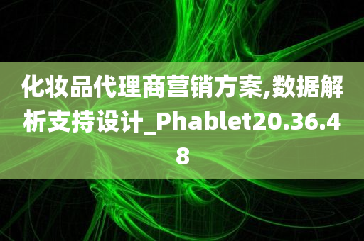 化妆品代理商营销方案,数据解析支持设计_Phablet20.36.48