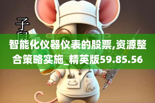 智能化仪器仪表的股票,资源整合策略实施_精英版59.85.56