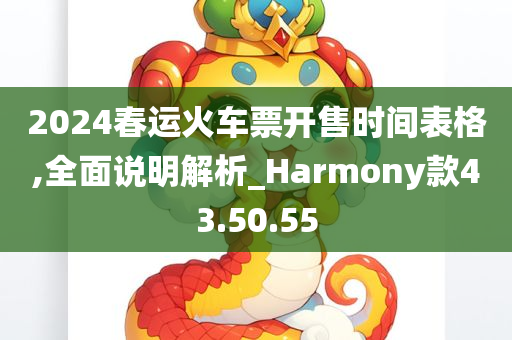 2024春运火车票开售时间表格,全面说明解析_Harmony款43.50.55