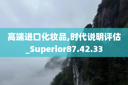 高端进口化妆品,时代说明评估_Superior87.42.33