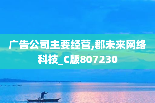 广告公司主要经营,郡未来网络科技_C版807230