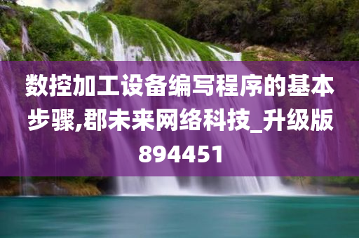 数控加工设备编写程序的基本步骤,郡未来网络科技_升级版894451