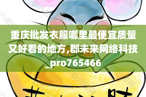 重庆批发衣服哪里最便宜质量又好看的地方,郡未来网络科技_pro765466