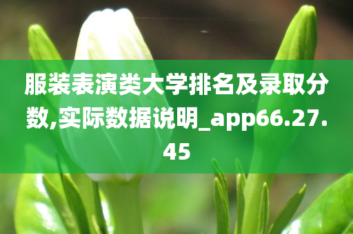 服装表演类大学排名及录取分数,实际数据说明_app66.27.45