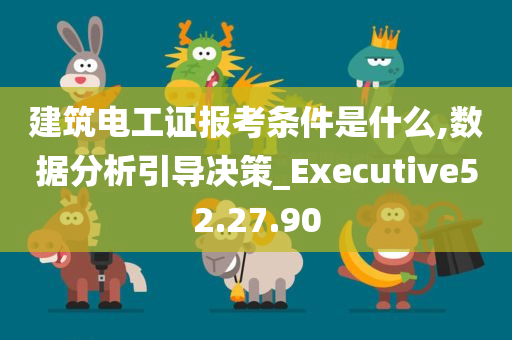 建筑电工证报考条件是什么,数据分析引导决策_Executive52.27.90